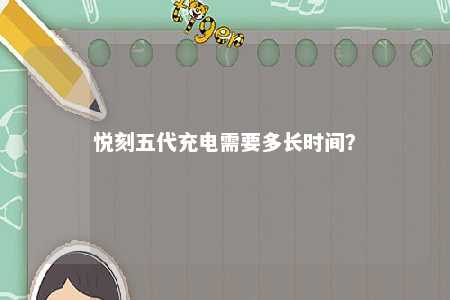 悦刻五代充电需要多长时间
�？ 